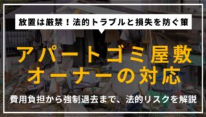 アパートがゴミ屋敷化した際のオーナーの対応、費用負担、法的リスクを解説するアイキャッチ。適切な対処法とトラブル回避の手順を提示。