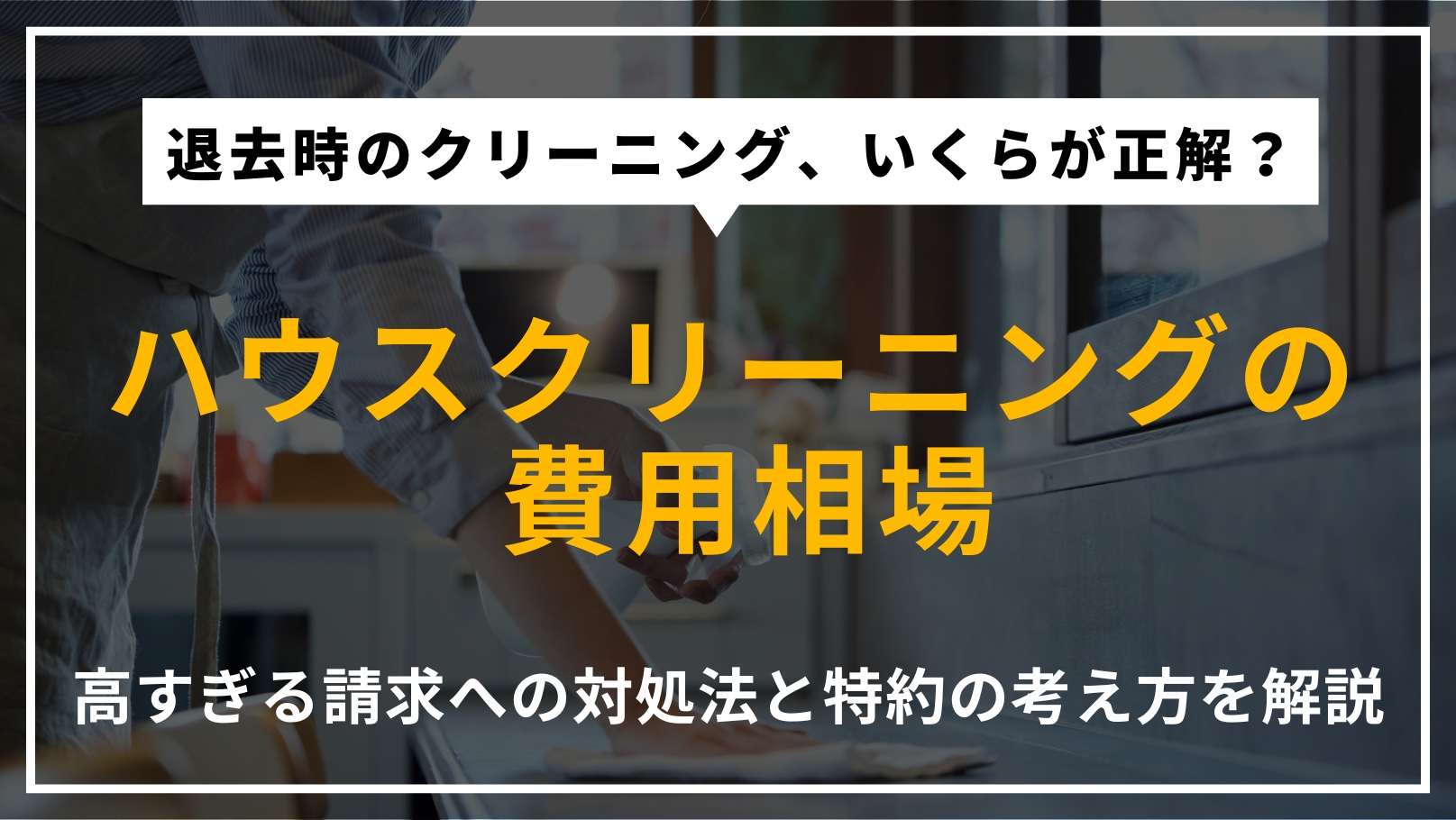 退去時のハウスクリーニング費用相場と、高すぎる請求への対処法や特約の考え方を解説する記事のアイキャッチ画像