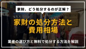 家財の処分方法や費用相場、業者の選び方、無料で処分できる可能性について解説する記事のアイキャッチ画像