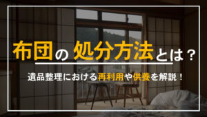 遺品整理で出た布団の正しい処分と供養方法を解説するイメージ