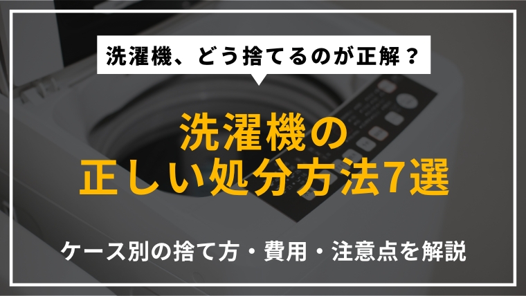 洗濯機の正しい処分方法を7つ紹介し、ケース別の捨て方や費用、注意点を解説する記事のアイキャッチ画像