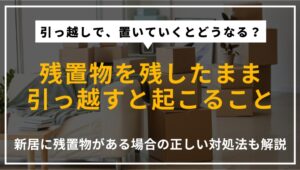 引っ越し時に残置物を置いていった場合の影響や、新居に残置物があるときの対処法を解説する記事のアイキャッチ画像