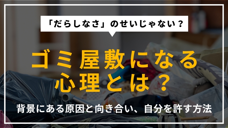 ゴミ屋敷になる心理的背景を解説するアイキャッチ画像。片付けられない原因を深掘りし、自分自身と向き合うためのヒントを提示。