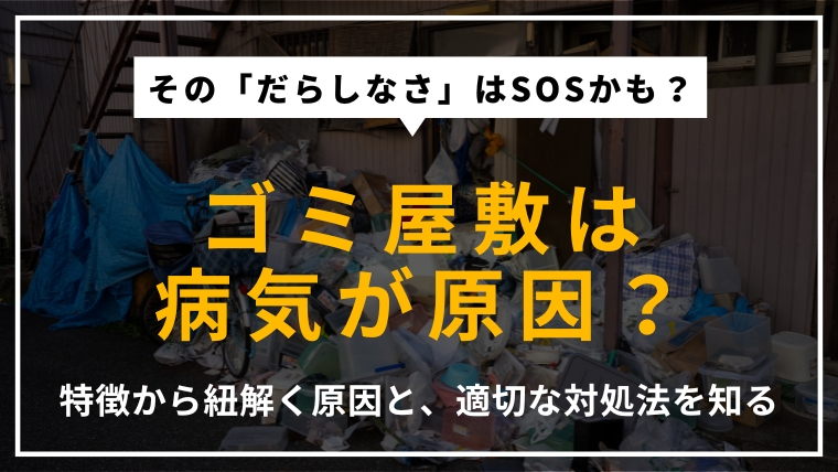ゴミ屋敷の原因が病気である可能性について、片付けられない人の特徴や背景にある問題を解説するアイキャッチ画像。