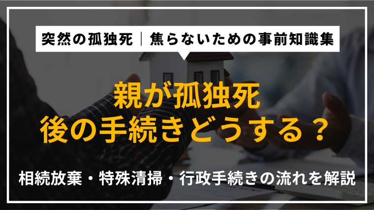 親が孤独死した後の手続き一覧｜相続放棄の期限・特殊清掃・行政届出の流れを専門家が解説