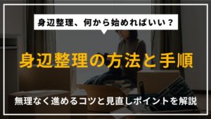 身辺整理の方法や進め方、無理なく続けるコツと見直しポイントを解説する記事のアイキャッチ画像