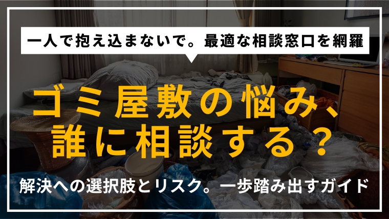 ゴミ屋敷の悩みを解消するための相談先や解決策を解説するアイキャッチ画像。自治体、業者、専門家など、状況に合わせた最適な相談ルートを提示。
