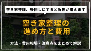 空き家整理の進め方について、具体的な方法やかかる費用の目安、注意点までを解説する記事のアイキャッチ画像