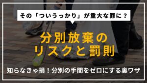 ゴミを分別しない場合のリスクと罰則を解説するアイキャッチ。分別の手間を省いて楽に捨てる方法についても紹介。