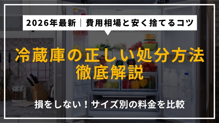 2026年最新の冷蔵庫処分方法を解説するアイキャッチ。170L以下・171L以上のサイズ別リサイクル料金、持ち込み手順、不用品回収業者の費用相場を提示。