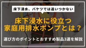 床下浸水時に活躍する家庭用排水ポンプの選び方とおすすめ製品を解説する記事のアイキャッチ画像