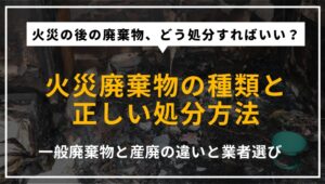 火災廃棄物の種類と処分方法を解説するアイキャッチ画像