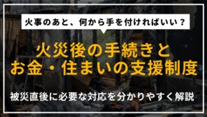 家や会社が火事になった後の手続きやお金・住まいの支援制度を解説する記事のアイキャッチ画像
