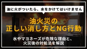 油火災の正しい消し方と、水やマヨネーズが危険な理由を解説する記事のアイキャッチ画像