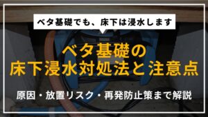 ベタ基礎住宅で床下浸水が起きた場合の原因や対処法、放置リスクと対策を解説する記事のアイキャッチ画像
