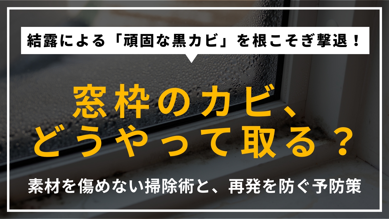窓枠のカビ取り方法を解説するアイキャッチ画像。ゴムパッキンや木枠に生えたカビの正しい除去手順と、結露対策による予防法を提示。
