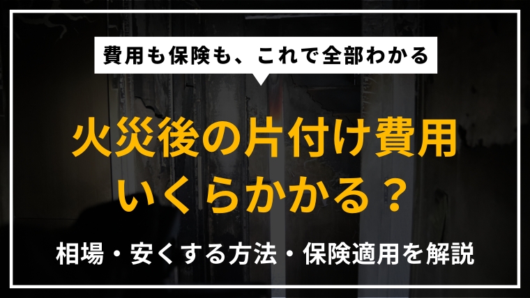 火災後の片付け費用の相場・費用の内訳・安く抑える方法・保険適用の考え方をプロが徹底解説したアイキャッチ画像