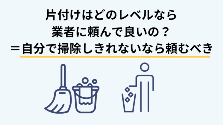 家や部屋の片付けはどのレベルなら業者に頼んで良いの？