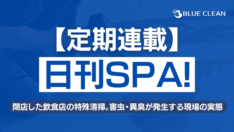 【日刊SPA!定期連載】特殊清掃業者が見た閉店した飲食店の害虫・異臭の実態|ブルークリーン株式会社