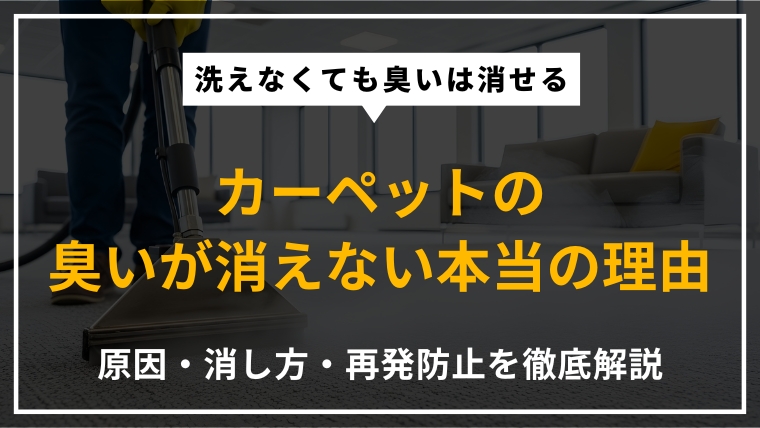 カーペットの臭いの原因・今すぐできる消し方・洗えない場合の対処法・再発防止策を専門家が徹底解説したアイキャッチ画像