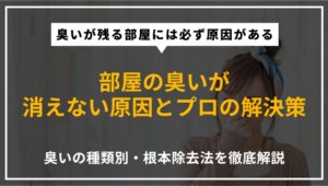 部屋に染み付いた臭いを消す方法｜原因の特定から消臭・脱臭・除菌まで特殊清掃のプロが種類別に徹底解説したアイキャッチ画像