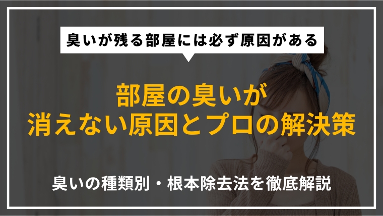 部屋に染み付いた臭いを消す方法｜原因の特定から消臭・脱臭・除菌まで特殊清掃のプロが種類別に徹底解説したアイキャッチ画像