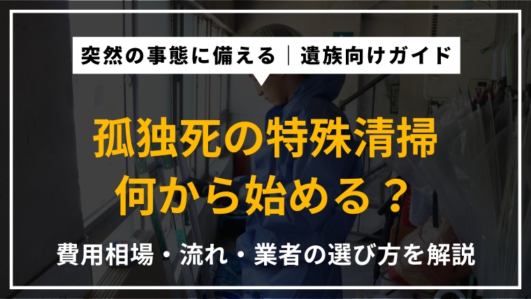 孤独死現場の特殊清掃の内容・費用相場・作業の流れ・信頼できる業者の選び方を専門家がわかりやすく解説したアイキャッチ画像