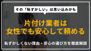 片付け業者に頼るのが恥ずかしいと感じる女性向けに、安心して依頼できる理由と対策を専門家が解説したアイキャッチ画像